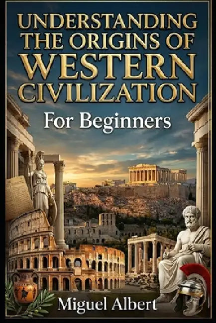 Understanding the Origins of Western Civilization: For Beginners by Miguel S. Albert