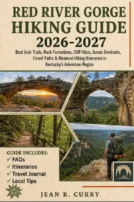 Red River Gorge Hiking Guide 2026-2027: Best Arch Trails, Rock Formations, Cliff Hikes, Scenic Overlooks, Forest Paths & Weekend Hikes Itineraries in by Jean R. Curry