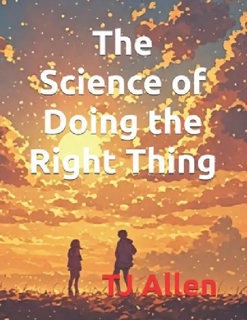 The Science of Doing the Right Thing by Tj Allen