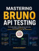 Mastering Bruno API Testing: The Complete Guide to Building, Testing, Automating, and Debugging REST APIs Using Collections, Environments, Scripting, by Charles Bennett
