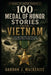 100 Medal of Honor Stories from Vietnam: Courage, Sacrifice, and Survival in America's Most Controversial War by Gordon J. MacKenzie