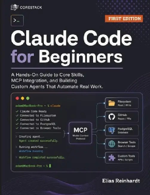 Claude Code for Beginners: A Hands-On Guide to Core Skills, MCP Integration, and Building Custom Agents That Automate Real Work by Elias Reinhardt
