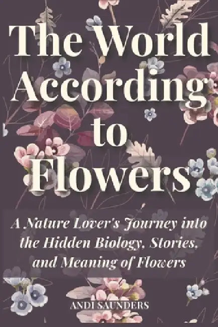 The World According To Flowers by Andi Saunders