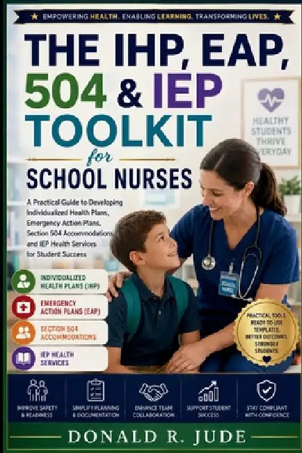 The IHP, EAP, 504 & IEP Toolkit for School Nurses: A Practical Guide to Developing Individualized Health Plans, Emergency Action Plans, Section 504 Ac by Donald R. Jude