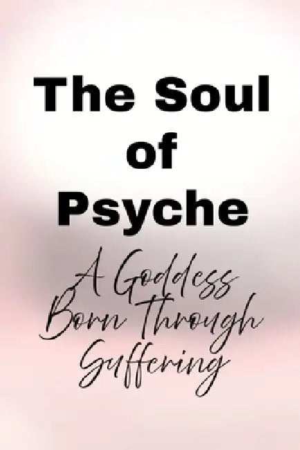 The Soul of Psyche: A Goddess Born Through Suffering by Nichole Muir