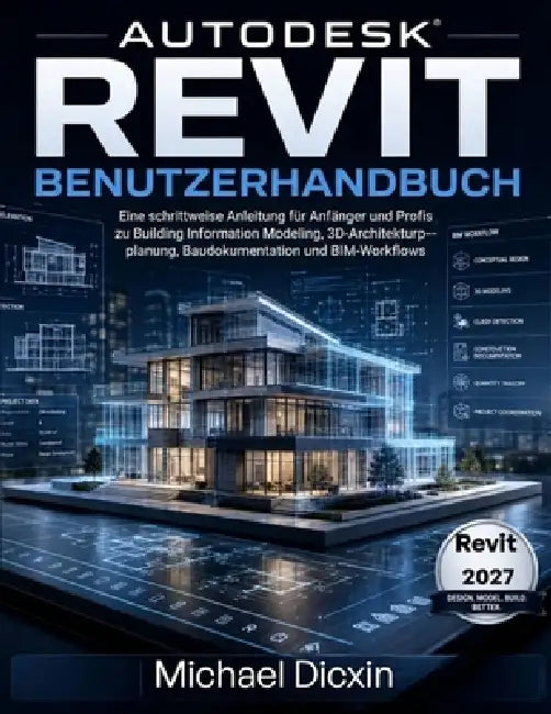 Autodesk Revit Benutzerhandbuch: Eine schrittweise Anleitung für Anfänger und Profis zu Building Information Modeling, 3D-Architekturplanung, Baudokum by Michael Dicxin