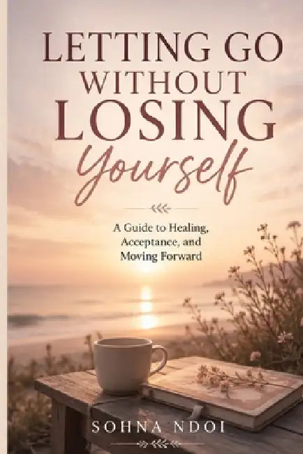 Letting Go Without Losing Yourself: A Guide to Healing, Acceptance, and Moving Forward by Sohna Ndoi
