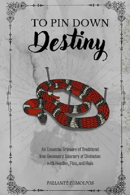 To Pin Down Destiny: An Essential Grimoire of Traditional Iron Geomancy: Mastery of Divination with Needles, Pins, and Nails by Pallante Eumolpos