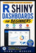 R Shiny Dashboards for Beginners: Build Interactive Data Apps, Business Reports, Flexdashboards, Charts, and Real-World RStudio Projects Step by Step by Ryan J. Mercer