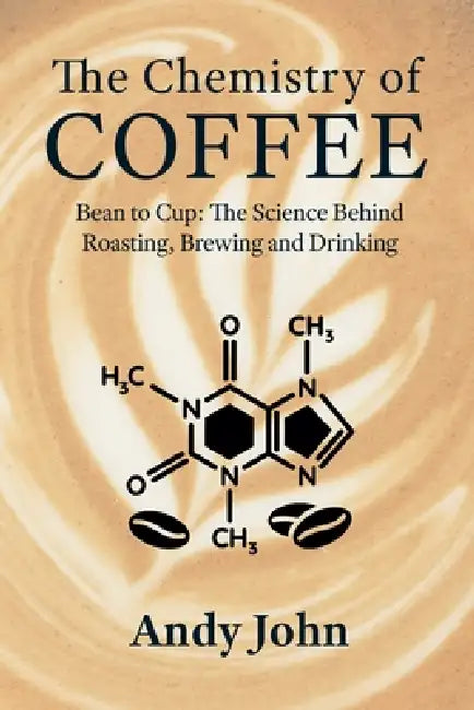 The Chemistry of Coffee: Bean to Cup: The Science Behind Roasting, Brewing and Drinking by Andy John