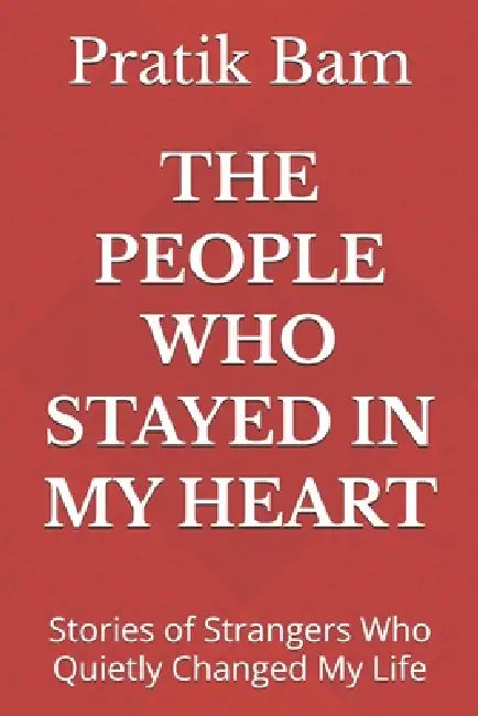 The People Who Stayed in My Heart: Stories of Strangers Who Quietly Changed My Life by Pratik Bam
