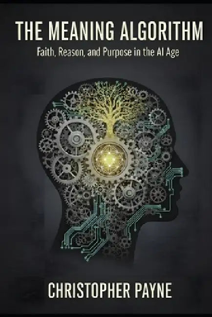 The Meaning Algorithm: Faith, Reason, and Purpose in the AI Age by Christopher Payne