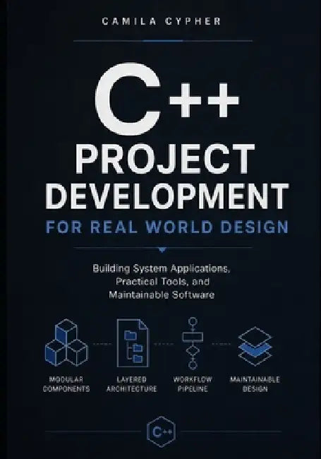 C++ Project Development For Real World Design: Building System Applications, Practical Tools, and Maintainable Software by Camila Cypher