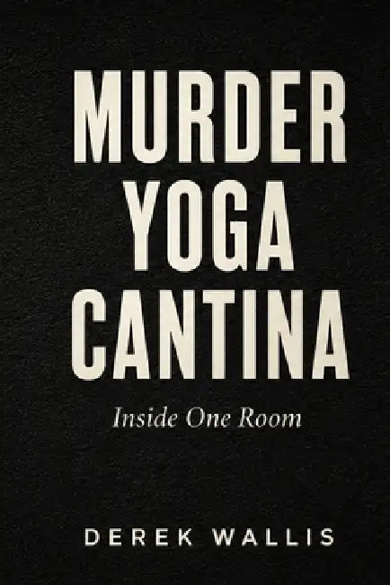 Murder Yoga Cantina: Inside One Room by Derek Wallis