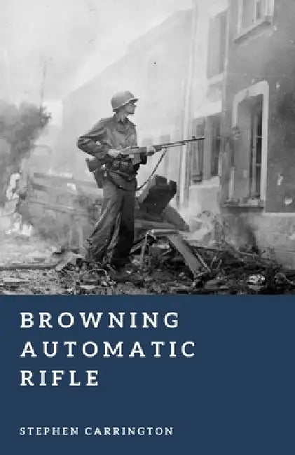 Browning Automatic Rifle: America's Squad Weapon by Stephen Carrington