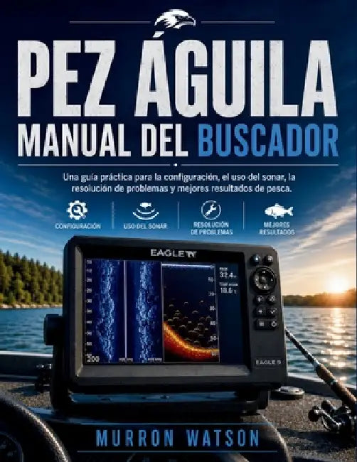 Pez Águila Manual del Buscador: Una guía práctica para la configuración, el uso del sonar, la resolución de problemas y mejores resultados de pesca by Murron Watson