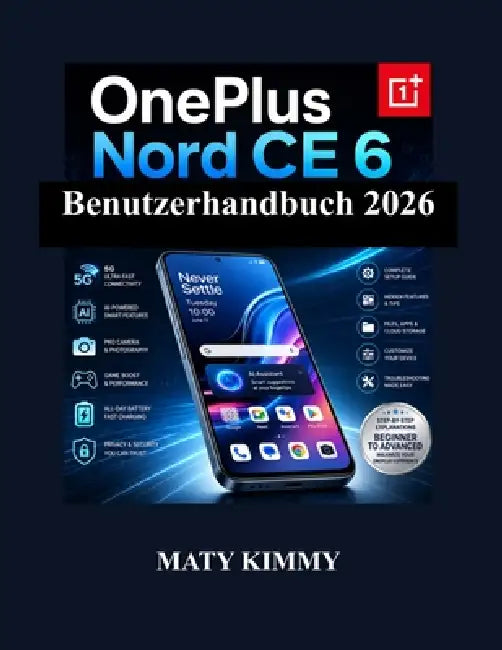 OnePlus Nord CE 6 Benutzerhandbuch 2026: Praktischer Leitfaden zu intelligenten Funktionen, Fotografie, Leistung und alltäglicher Produktivität by Maty Kimmy
