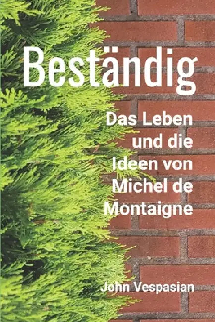 Beständig: Das Leben und die Ideen von Michel de Montaigne by John Vespasian