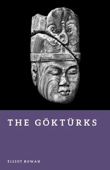 The Göktürks: Founders of the First Turkic Empire by Elliot Rowan