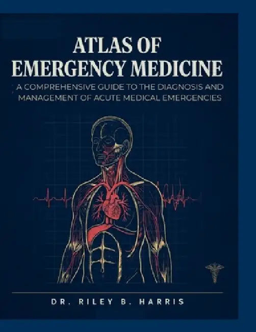Atlas of Emergency Medicine: A Comprehensive Guide To The Diagnosis And Management Of Acute Medical Emergencies by Riley B. Harris