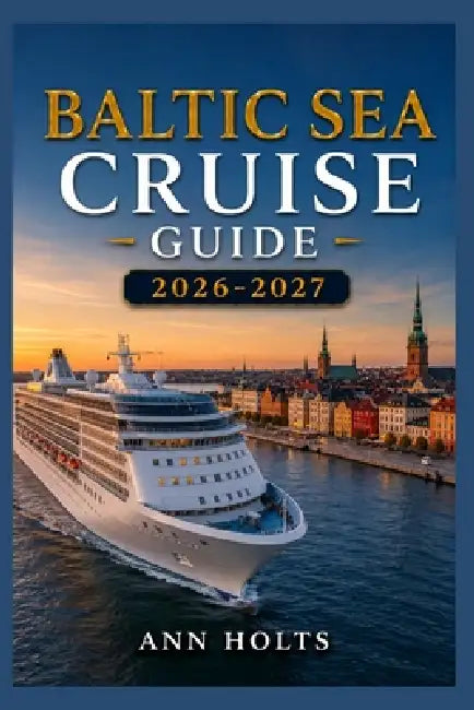 Baltic Sea Cruise Guide 2026-2027: How to Choose Cruise Lines, Save Money, Explore Top Ports and Avoid Common Mistakes by Ann Holts