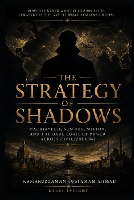 The Strategy of Shadows: Machiavelli, Sun Tzu, Milton, and the Dark Logic of Power Across Civilizations by Kamaruzzaman Bustamam Ahmad