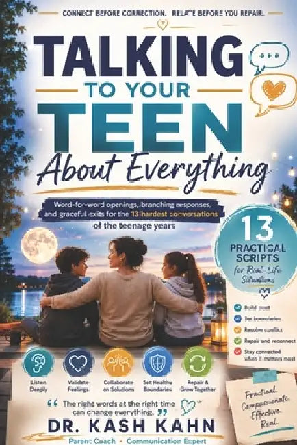 Talking to Your Teen About Everything: A Practical Script Handbook for Calm, Connected Conversations on Phones, Grades, Friends, Dating, Mental Health by Kash Kahn