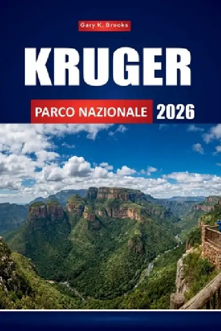Kruger Parco Nazionale 2026: La guida definitiva per i safari faunistici ai Big Five del Sudafrica, ai paesaggi mozzafiato ed alle indimenticabili esp by Gary K. Brooks