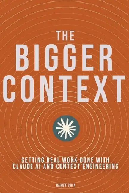 The Bigger Context: Getting Real Work Done with Claude AI and Context Engineering by Randy Chia