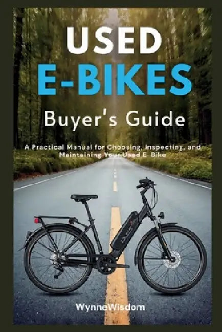 Used E-Bikes Buyer's Guide: A Practical Manual for Choosing, Inspecting, and Maintaining Your Used E-Bike by Wynne Wisdom