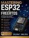 Mastering ESP32 and FreeRTOS: A Complete Guide to Designing Reliable Real-Time Firmware for Modern Connected Devices by Calvin T. Malizia