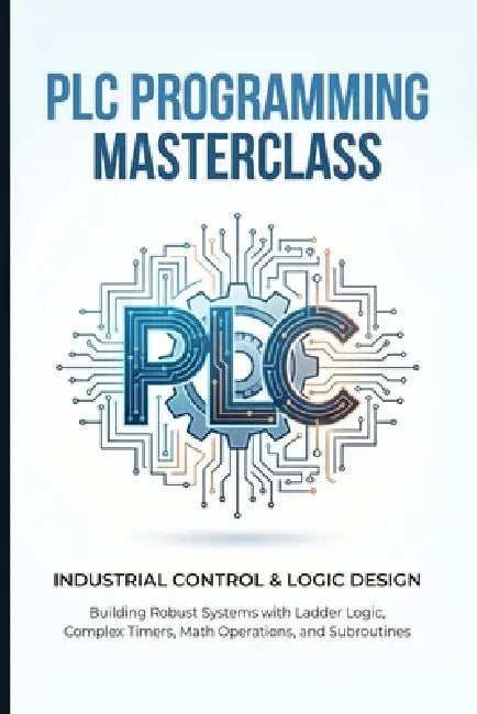 PLC Programming Masterclass Industrial Control & Logic Design: Building Robust Systems with Ladder Logic, Complex Timers, Math Operations, and Subrout by Mikasa Mizuki