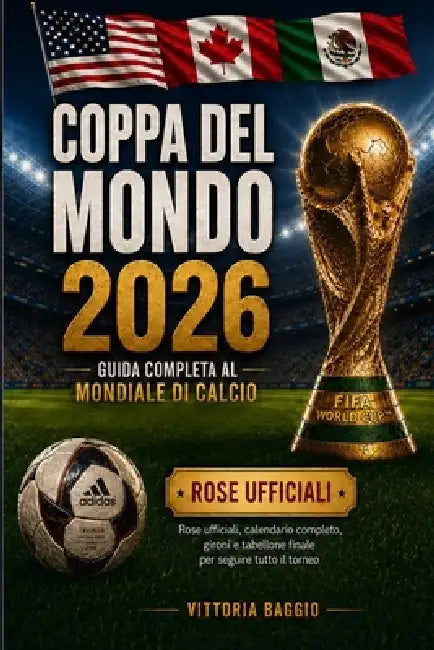 Coppa del Mondo 2026: Guida Completa al Mondiale di Calcio -: Rose Ufficiali, Calendario completo, gironi e tabellone finale per seguire tutto il torn by Vittoria Baggio