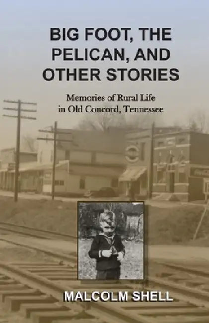 Bigfoot, the Pelican and Other Stories: Memories of Rural Life in Old Concord, Tennessee by Kate Brewster, Malcolm Shell
