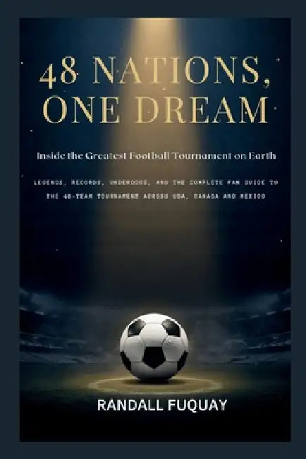 48 Nations, One Dream; Inside the Greatest Football Tournament on Earth: Legends, Records, Underdogs, and the Complete Fan Guide to the 48-Team Tourna by Randall Fuquay