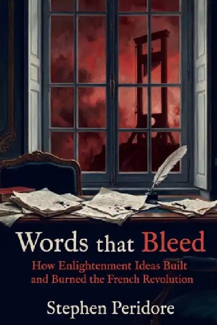 Words that Bleed: How Enlightenment Ideas Built and Burned the French Revolution by Stephen Peridore
