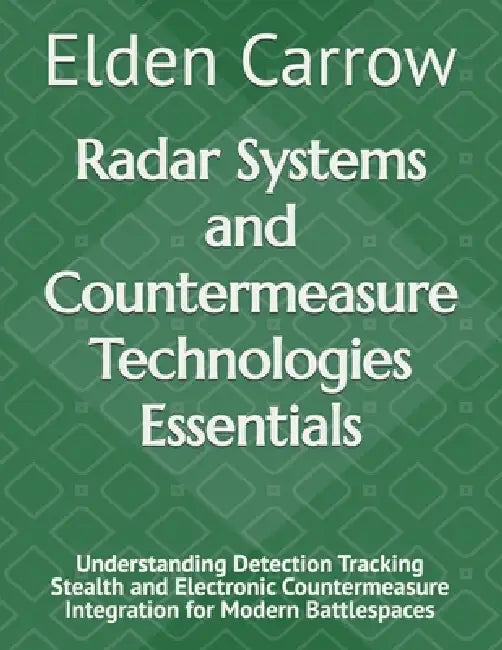 Radar Systems and Countermeasure Technologies Essentials: Understanding Detection Tracking Stealth and Electronic Countermeasure Integration for Moder by Elden Carrow