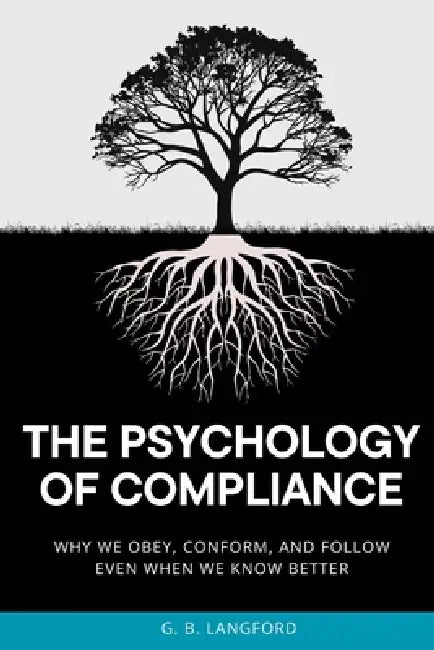 The Psychology of Compliance: Why We Obey, Conform, and Follow Even When We Know Better by G. B. Langford