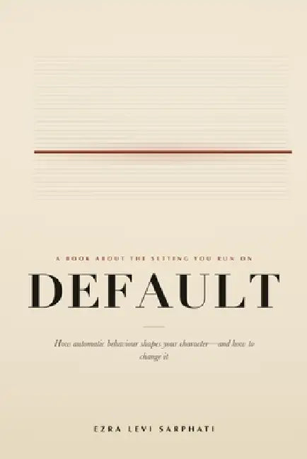 Default: How Automatic Behaviour Shapes Your Character - and How to Change It by Ezra Levi Sarphati