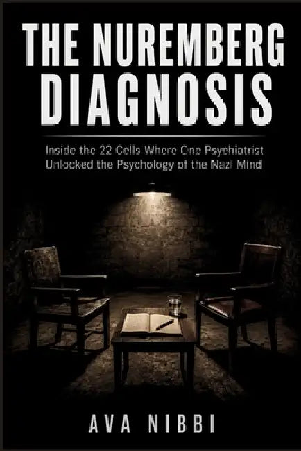 The Nuremberg Diagnosis: Inside the 22 Cells Where One Psychiatrist Unlocked the Psychology of the Nazi Mind by Ava Nibbi