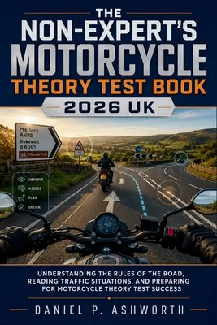 The Non-Expert's Motorcycle Theory Test Book 2026 UK: Understanding the Rules of the Road, Reading Traffic Situations, and Preparing for Motorcycle Th by Daniel P Ashworth