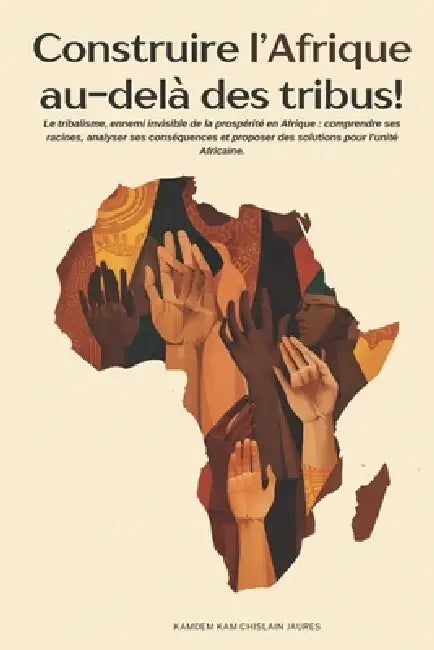 Construire l'Afrique Au-Delà Des Tribus !: Le tribalisme, ennemi invisible de la prospérité en Afrique: comprendre ses racines, analyser ses conséquen by Chislain Jaures Kamdem Kam