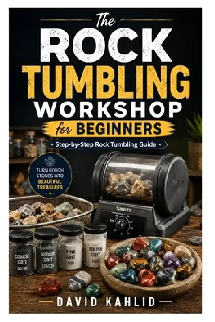 The Rock Tumbling Workshop for Beginners: Step-by-Step Rock Tumbling Guide by David Kahlid