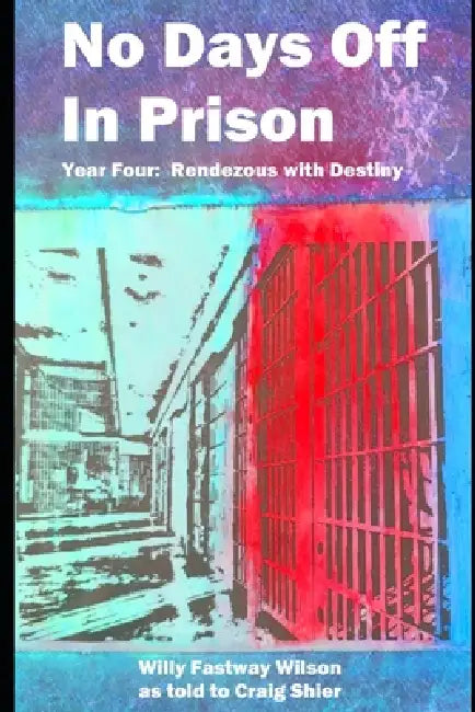 No Days Off in Prison: Part Four: Rendezvous with Destiny by Craig Shier, Willy Fastway Wilson