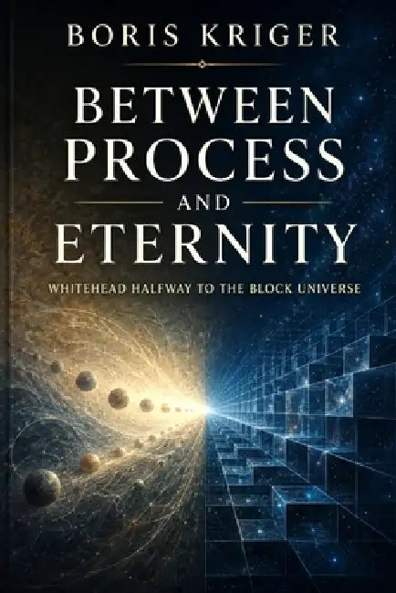 Between Process and Eternity: Whitehead Halfway to the Block Universe by Boris Kriger