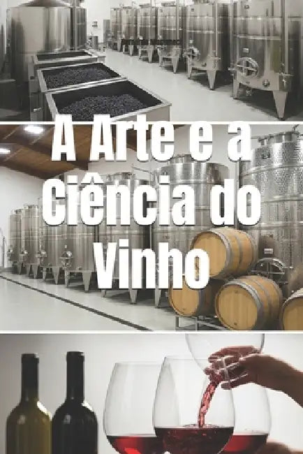 A Arte e a Ciência do Vinho: A Jornada Completa da Uva à Taça by Bernardo Musumeci