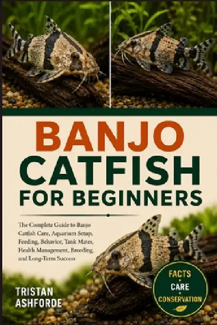 Banjo Catfish for Beginners: The Complete Guide to Banjo Catfish Care, Aquarium Setup, Feeding, Behavior, Tank Mates, Health Management, Breeding, and by Tristan Ashforde