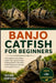 Banjo Catfish for Beginners: The Complete Guide to Banjo Catfish Care, Aquarium Setup, Feeding, Behavior, Tank Mates, Health Management, Breeding, and by Tristan Ashforde