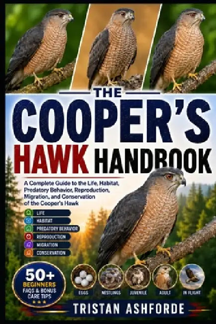 Cooper's Hawk Handbook: A Complete Guide to the Life, Habitat, Predatory Behavior, Reproduction, Migration, and Conservation of the Cooper's Hawk by Tristan Ashforde