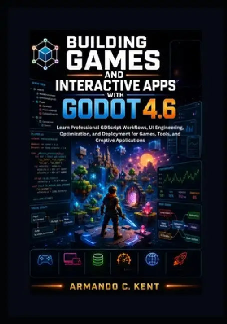 Building Games and Interactive Apps with Godot 4.6: Learn Professional GDScript Workflows, UI Engineering, Optimization, and Deployment for Games, Too by Armando C. Kent